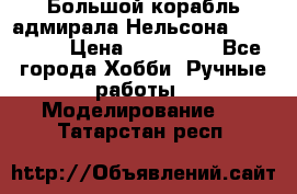 Большой корабль адмирала Нельсона Victori.  › Цена ­ 150 000 - Все города Хобби. Ручные работы » Моделирование   . Татарстан респ.